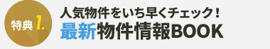 特典1 人気物件をいち早くチェック！最新物件情報BOOK