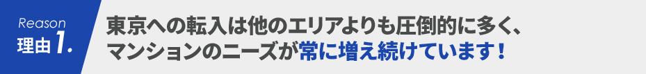 理由1 東京への転入は他のエリアよりも圧倒的に多く、マンションのニーズが常に増え続けています！