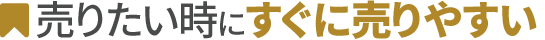 売りたい時にすぐに売りやすい