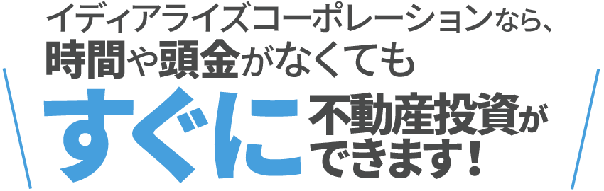 イディアライズコーポレーションなら、時間や頭金がなくてもすぐに不動産投資ができます！
