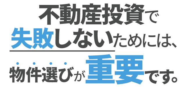不動産投資で失敗しないためには、物件選びが重要です